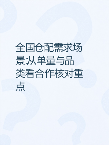 全国仓配需求场景：从单量与品类看合作核对重点-云仓汇