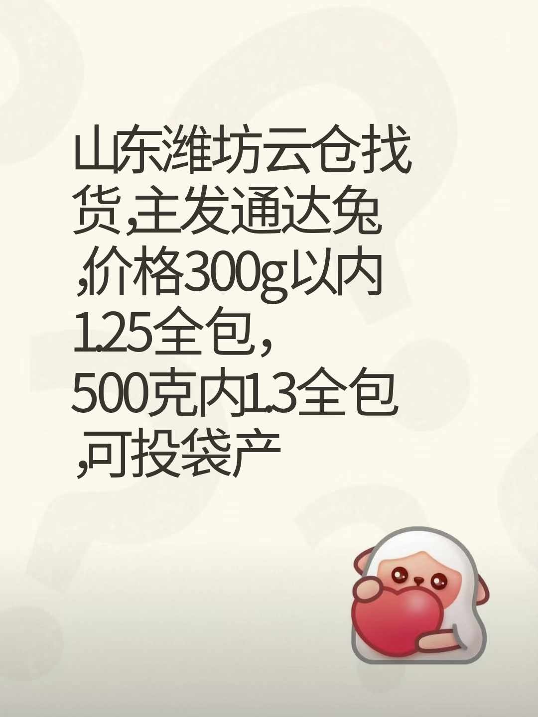 山东潍坊云仓找货，主发通达兔，价格300g以内1.25全包，500克内1.3全包，可投袋产品优先